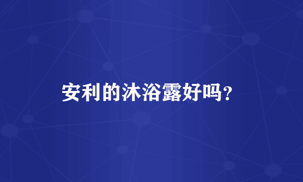 安利的沐浴露好吗？