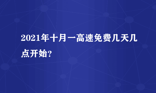 2021年十月一高速免费几天几点开始？