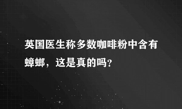 英国医生称多数咖啡粉中含有蟑螂，这是真的吗？