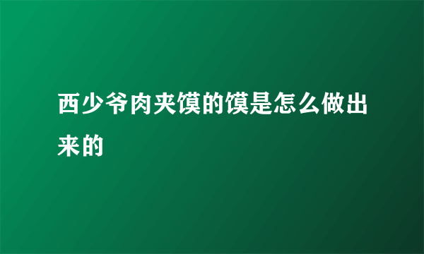 西少爷肉夹馍的馍是怎么做出来的