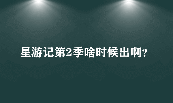 星游记第2季啥时候出啊？