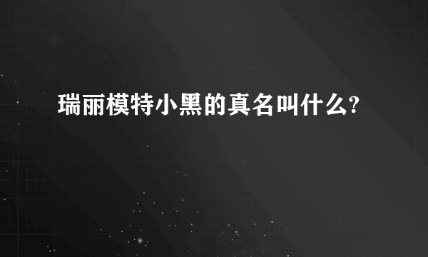 瑞丽模特小黑的真名叫什么?