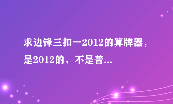 求边锋三扣一2012的算牌器，是2012的，不是普通三扣一，也不是新三扣一的，在线等，谢谢