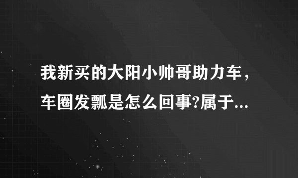 我新买的大阳小帅哥助力车，车圈发瓢是怎么回事?属于正常吗？