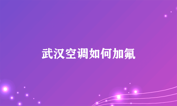 武汉空调如何加氟