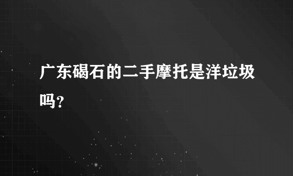 广东碣石的二手摩托是洋垃圾吗？