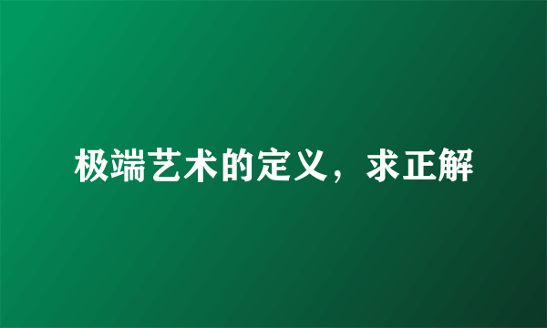 极端艺术的定义，求正解