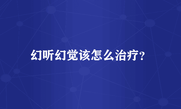 幻听幻觉该怎么治疗？