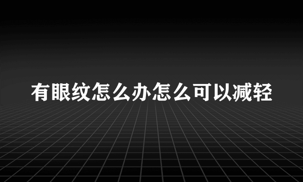 有眼纹怎么办怎么可以减轻