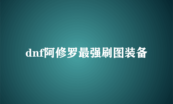 dnf阿修罗最强刷图装备