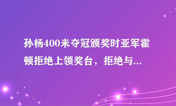 孙杨400米夺冠颁奖时亚军霍顿拒绝上领奖台，拒绝与冠军合影，你怎么看？