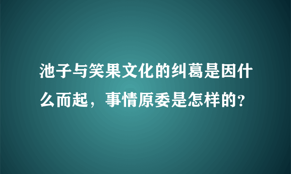 池子与笑果文化的纠葛是因什么而起，事情原委是怎样的？