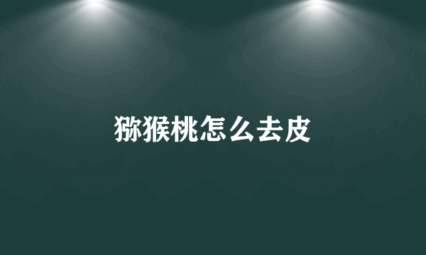 猕猴桃怎么去皮