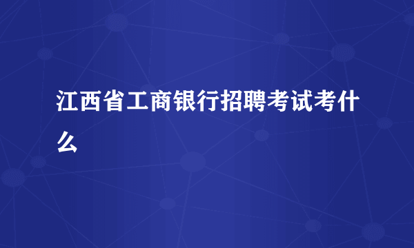 江西省工商银行招聘考试考什么