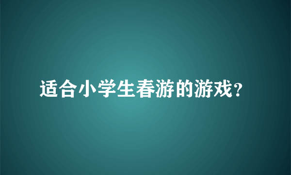适合小学生春游的游戏？