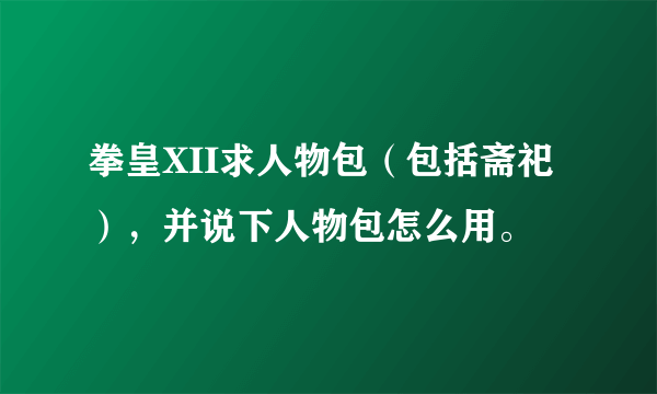 拳皇XII求人物包（包括斋祀），并说下人物包怎么用。