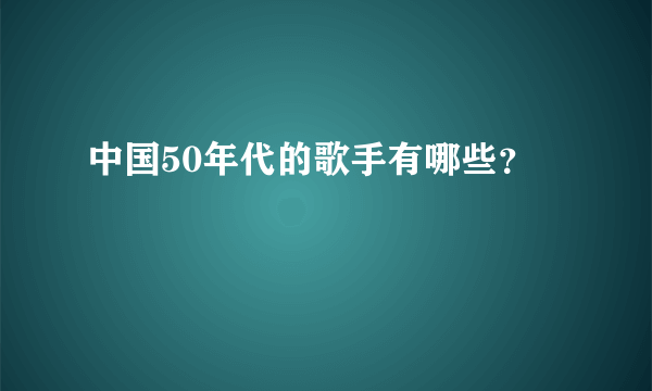 中国50年代的歌手有哪些？