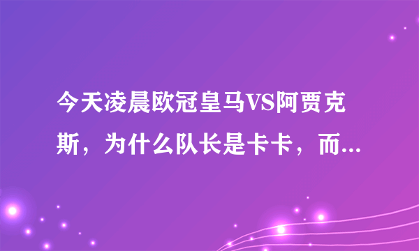 今天凌晨欧冠皇马VS阿贾克斯，为什么队长是卡卡，而不是C罗？