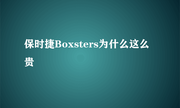 保时捷Boxsters为什么这么贵