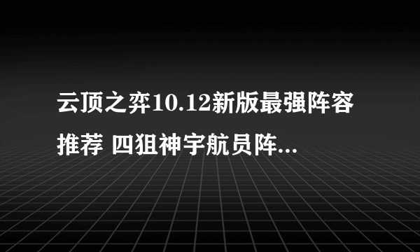 云顶之弈10.12新版最强阵容推荐 四狙神宇航员阵容攻略教学