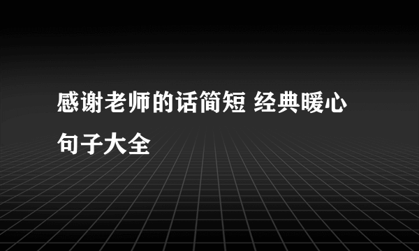 感谢老师的话简短 经典暖心句子大全