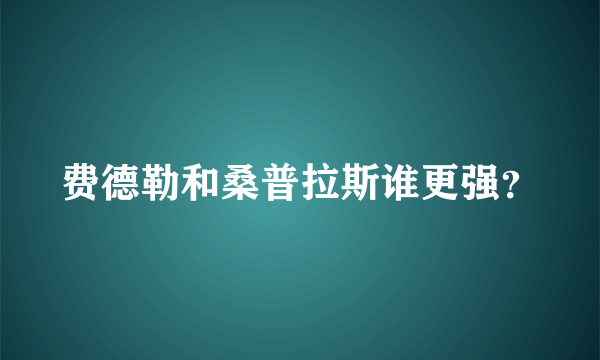 费德勒和桑普拉斯谁更强？