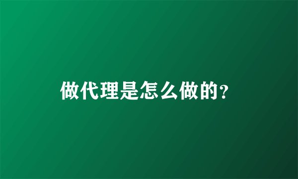 做代理是怎么做的？