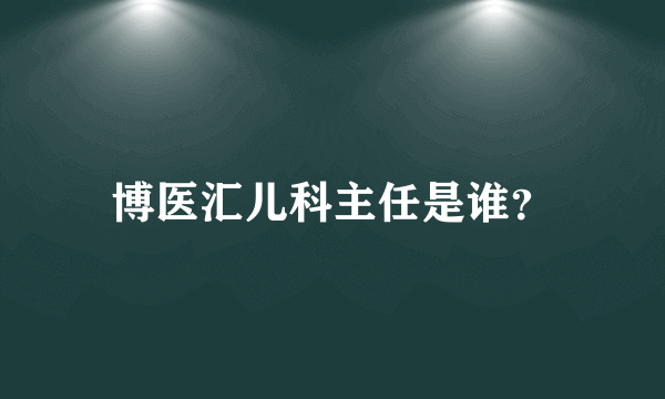 博医汇儿科主任是谁？