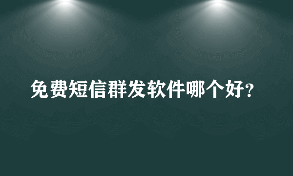免费短信群发软件哪个好？