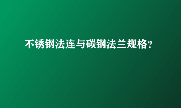 不锈钢法连与碳钢法兰规格？
