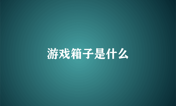 游戏箱子是什么