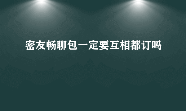 密友畅聊包一定要互相都订吗