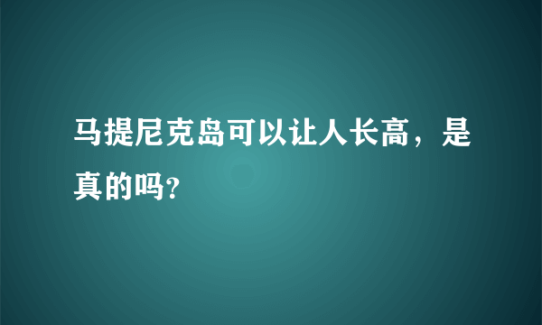 马提尼克岛可以让人长高，是真的吗？