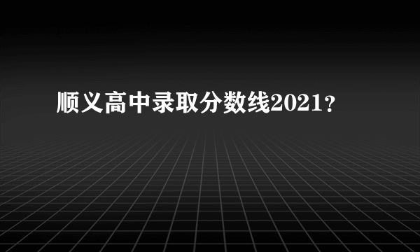 顺义高中录取分数线2021？