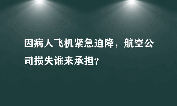 因病人飞机紧急迫降，航空公司损失谁来承担？