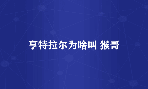 亨特拉尔为啥叫 猴哥