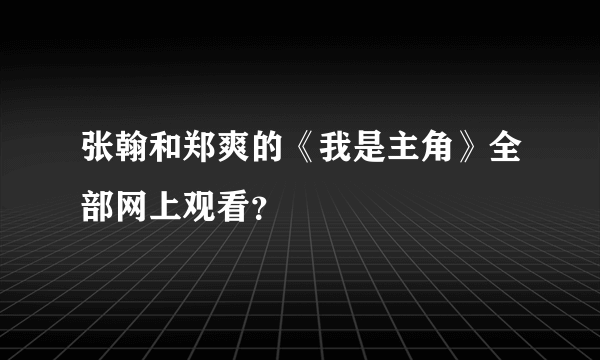张翰和郑爽的《我是主角》全部网上观看？