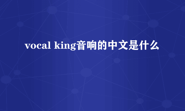 vocal king音响的中文是什么