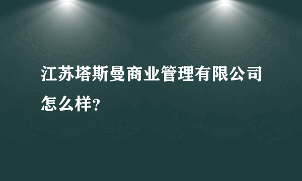 江苏塔斯曼商业管理有限公司怎么样？