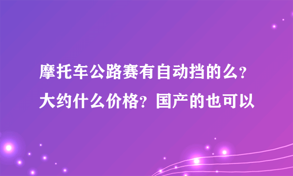 摩托车公路赛有自动挡的么？大约什么价格？国产的也可以