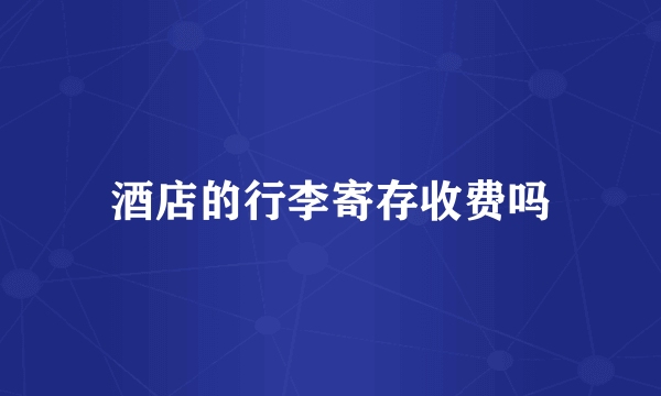 酒店的行李寄存收费吗