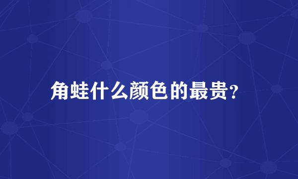 角蛙什么颜色的最贵？