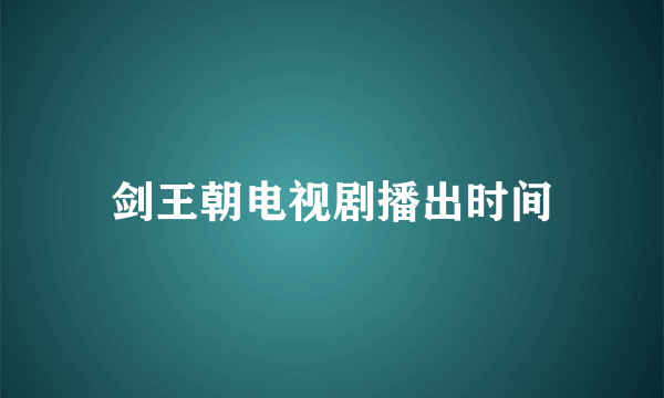 剑王朝电视剧播出时间