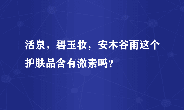 活泉，碧玉妆，安木谷雨这个护肤品含有激素吗？