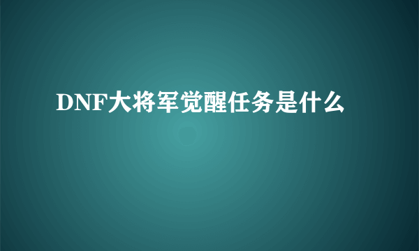 DNF大将军觉醒任务是什么