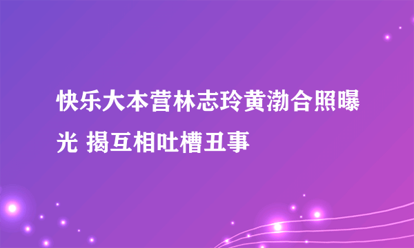 快乐大本营林志玲黄渤合照曝光 揭互相吐槽丑事