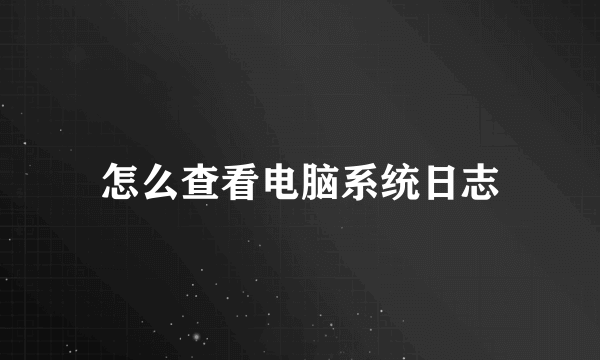 怎么查看电脑系统日志