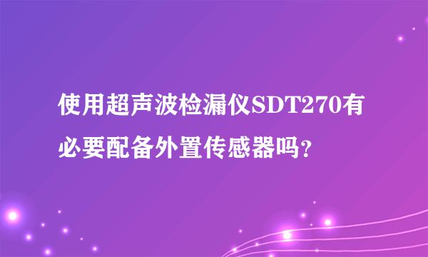 使用超声波检漏仪SDT270有必要配备外置传感器吗？