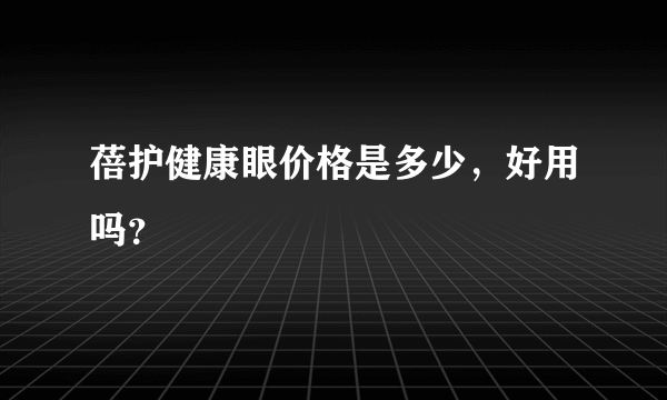 蓓护健康眼价格是多少，好用吗？
