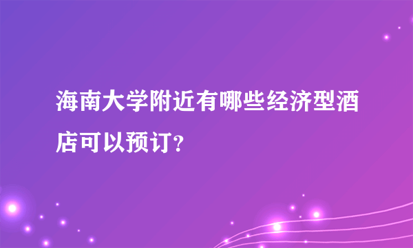 海南大学附近有哪些经济型酒店可以预订？
